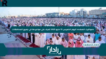 «مواقيت الصلاة» اليوم الخميس 15 مايو 2025 تعرف على مواعيدها في جميع المحافظات